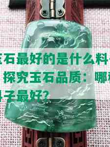 玉石更好的是什么料子，探究玉石品质：哪种料子更好？