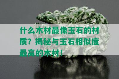 什么木材最像玉石的材质？揭秘与玉石相似度更高的木材！