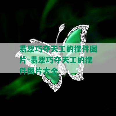 翡翠巧夺天工的摆件图片-翡翠巧夺天工的摆件图片大全