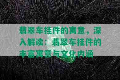 翡翠车挂件的寓意，深入解读：翡翠车挂件的丰富寓意与文化内涵