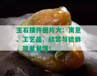 玉石摆件图片大：寓意、工艺品、欣赏与貔貅，简单易懂！