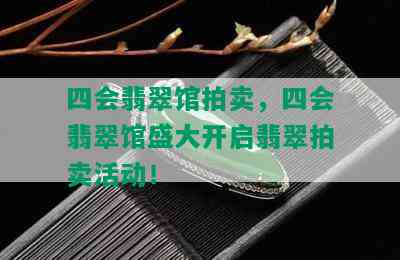 四会翡翠馆拍卖，四会翡翠馆盛大开启翡翠拍卖活动！