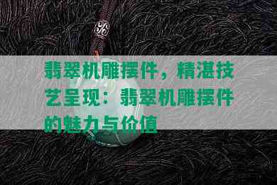 翡翠机雕摆件，精湛技艺呈现：翡翠机雕摆件的魅力与价值