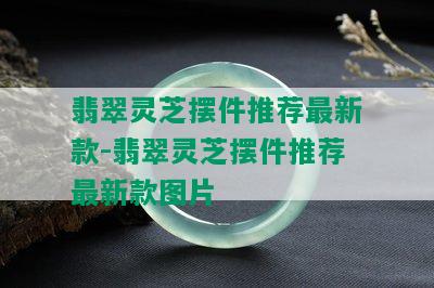 翡翠灵芝摆件推荐最新款-翡翠灵芝摆件推荐最新款图片