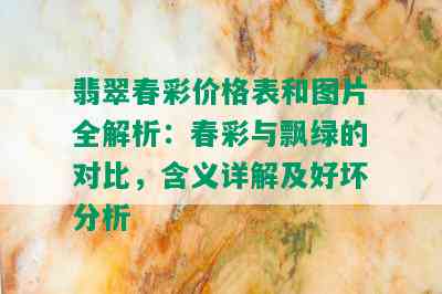 翡翠春彩价格表和图片全解析：春彩与飘绿的对比，含义详解及好坏分析