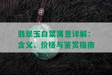 翡翠玉白菜寓意详解：含义、价格与鉴赏指南