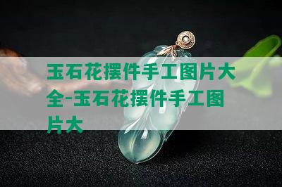 玉石花摆件手工图片大全-玉石花摆件手工图片大