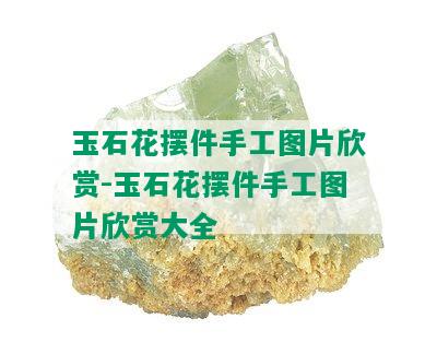 玉石花摆件手工图片欣赏-玉石花摆件手工图片欣赏大全