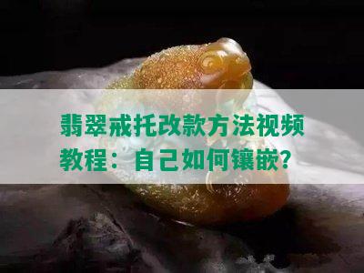 翡翠戒托改款方法视频教程：自己如何镶嵌？