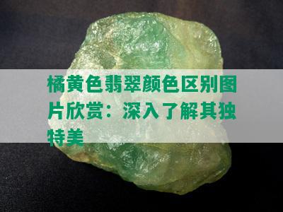 橘黄色翡翠颜色区别图片欣赏：深入了解其独特美