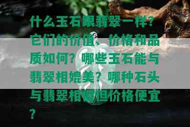 什么玉石跟翡翠一样？它们的价值、价格和品质如何？哪些玉石能与翡翠相媲美？哪种石头与翡翠相似但价格便宜？