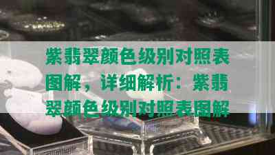 紫翡翠颜色级别对照表图解，详细解析：紫翡翠颜色级别对照表图解