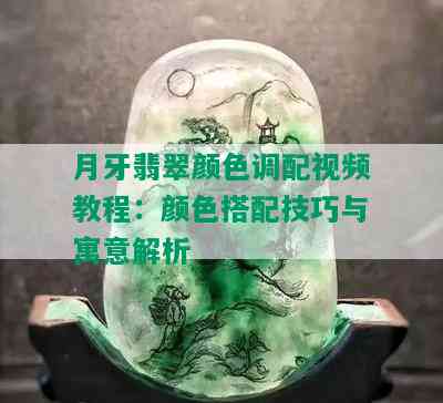 月牙翡翠颜色调配视频教程：颜色搭配技巧与寓意解析