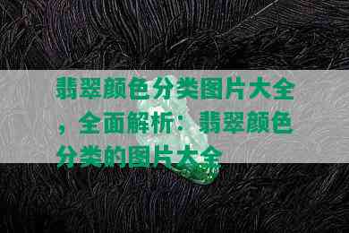 翡翠颜色分类图片大全，全面解析：翡翠颜色分类的图片大全