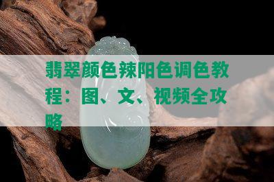 翡翠颜色辣阳色调色教程：图、文、视频全攻略