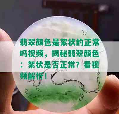 翡翠颜色是絮状的正常吗视频，揭秘翡翠颜色：絮状是否正常？看视频解析！