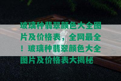 玻璃种翡翠颜色大全图片及价格表，全网最全！玻璃种翡翠颜色大全图片及价格表大揭秘