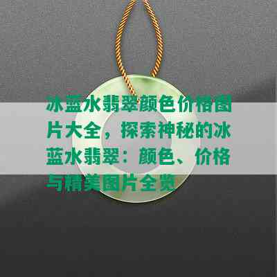 冰蓝水翡翠颜色价格图片大全，探索神秘的冰蓝水翡翠：颜色、价格与精美图片全览