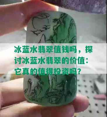 冰蓝水翡翠值钱吗，探讨冰蓝水翡翠的价值：它真的值得投资吗？