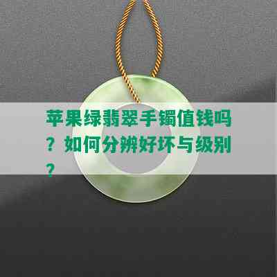 苹果绿翡翠手镯值钱吗？如何分辨好坏与级别？