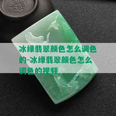 冰绿翡翠颜色怎么调色的-冰绿翡翠颜色怎么调色的视频