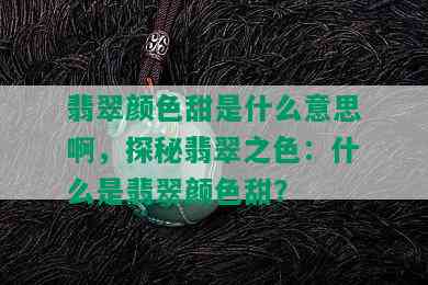 翡翠颜色甜是什么意思啊，探秘翡翠之色：什么是翡翠颜色甜？