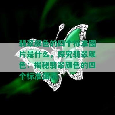 翡翠颜色的四个标准图片是什么，探究翡翠颜色：揭秘翡翠颜色的四个标准图示