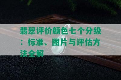 翡翠评价颜色七个分级：标准、图片与评估方法全解