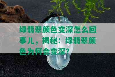 绿翡翠颜色变深怎么回事儿，揭秘：绿翡翠颜色为何会变深？