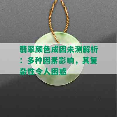 翡翠颜色成因未测解析：多种因素影响，其复杂性令人困惑