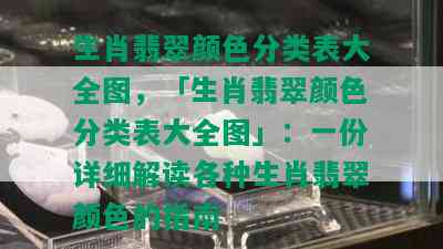 生肖翡翠颜色分类表大全图，「生肖翡翠颜色分类表大全图」：一份详细解读各种生肖翡翠颜色的指南