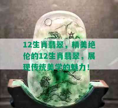 12生肖翡翠，精美绝伦的12生肖翡翠，展现传统美学的魅力！