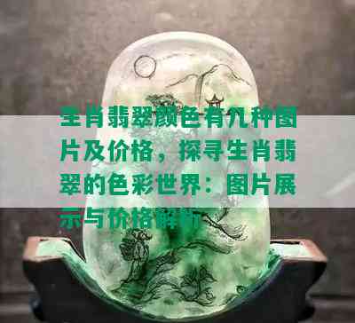 生肖翡翠颜色有几种图片及价格，探寻生肖翡翠的色彩世界：图片展示与价格解析