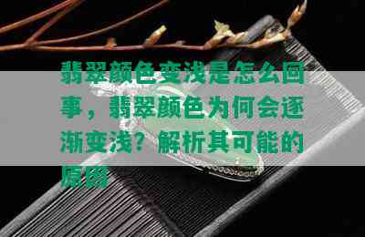 翡翠颜色变浅是怎么回事，翡翠颜色为何会逐渐变浅？解析其可能的原因