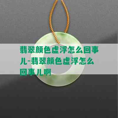 翡翠颜色虚浮怎么回事儿-翡翠颜色虚浮怎么回事儿啊