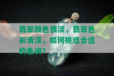 翡翠颜色很淡，翡翠色彩清淡，如何挑选合适的色调？