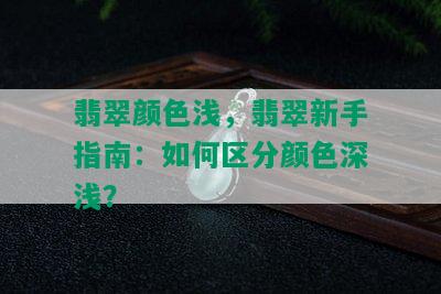 翡翠颜色浅，翡翠新手指南：如何区分颜色深浅？