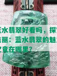 蓝水翡翠好看吗，探究美丽：蓝水翡翠的魅力究竟在哪里？