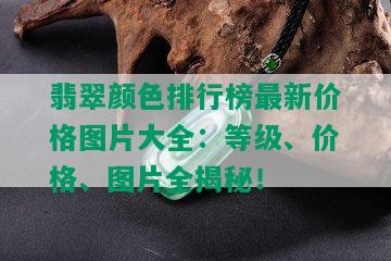 翡翠颜色排行榜最新价格图片大全：等级、价格、图片全揭秘！