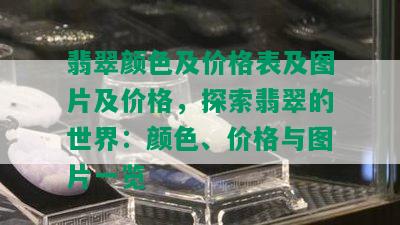 翡翠颜色及价格表及图片及价格，探索翡翠的世界：颜色、价格与图片一览