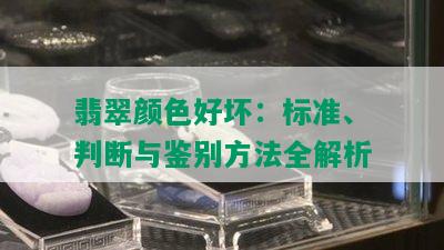 翡翠颜色好坏：标准、判断与鉴别方法全解析