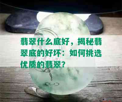 翡翠什么底好，揭秘翡翠底的好坏：如何挑选优质的翡翠？