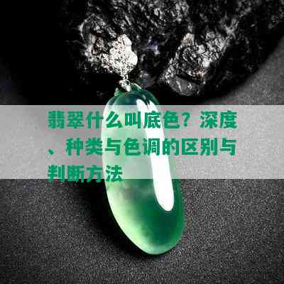 翡翠什么叫底色？深度、种类与色调的区别与判断方法