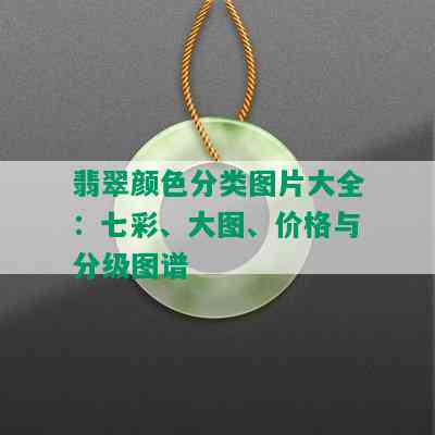 翡翠颜色分类图片大全：七彩、大图、价格与分级图谱