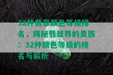 32种翡翠颜色等级排名，揭秘翡翠界的贵族：32种颜色等级的排名与解析