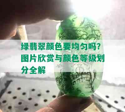 绿翡翠颜色要均匀吗？图片欣赏与颜色等级划分全解