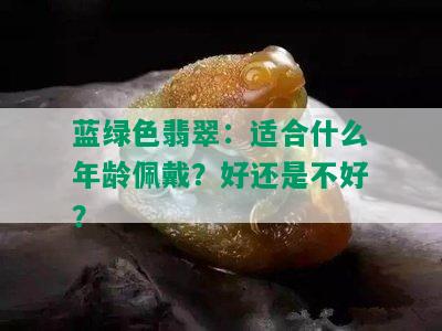 蓝绿色翡翠：适合什么年龄佩戴？好还是不好？