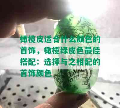 橄榄皮适合什么颜色的首饰，橄榄绿皮色更佳搭配：选择与之相配的首饰颜色