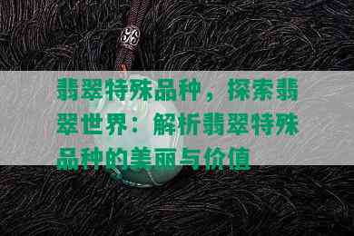 翡翠特殊品种，探索翡翠世界：解析翡翠特殊品种的美丽与价值