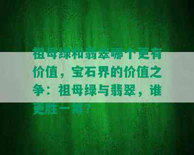 祖母绿和翡翠哪个更有价值，宝石界的价值之争：祖母绿与翡翠，谁更胜一筹？